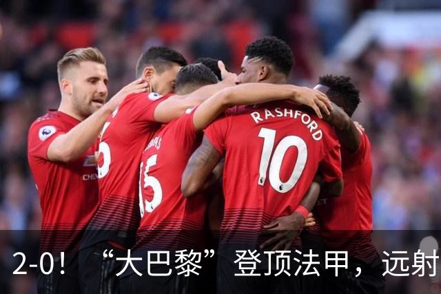 2-0！“大巴黎”登顶法甲，远射定乾坤，霍茨内切获巴黎生涯首球