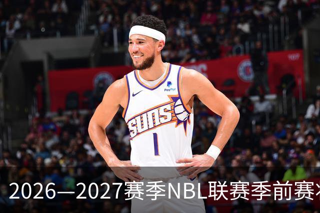 2026—2027赛季NBL联赛季前赛将落地贵州清镇、山东烟台