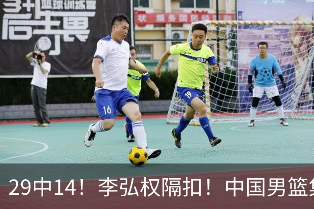 29中14！李弘权隔扣！中国男篮集训大名单正式确定