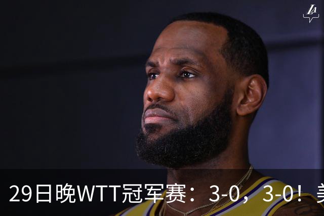 29日晚WTT冠军赛：3-0，3-0！美和剃光头，梁靖崑横扫，决战西蒙
