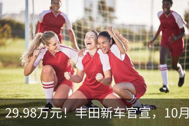29.98万元！丰田新车官宣，10月26日开售