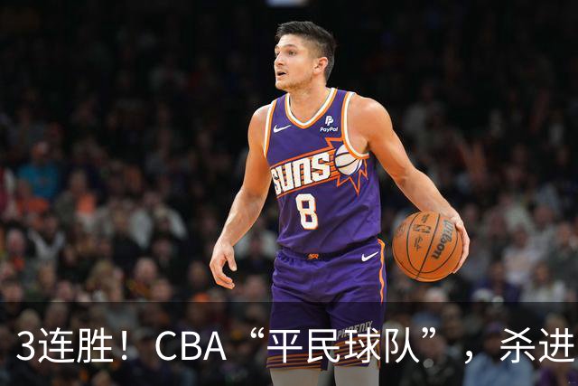 3连胜！CBA“平民球队”，杀进了积分榜第4，5名联盟弃将，起了大作用