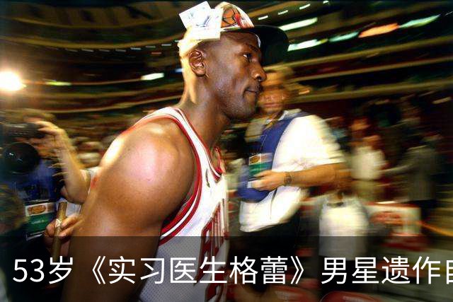 53岁《实习医生格蕾》男星遗作自曝：确诊前，筷子突然握不住了