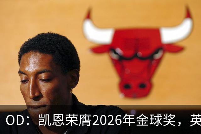 OD：凯恩荣膺2026年金球奖，英超官方发文祝贺