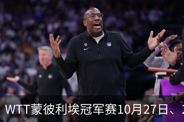WTT蒙彼利埃冠军赛10月27日、28日、29日国乒赛程+央视直播：孙颖莎、林诗栋、陈熠3人出战